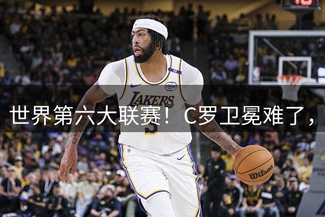 世界第六大联赛！C罗卫冕难了，新月官宣马丁，超1.9亿组英超锋线