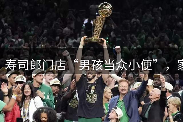 寿司郎门店“男孩当众小便”，家长道歉：孩子爸爸也批评她，看视频后“无地自容”，愿赔偿在餐厅全部消费；门店已第一时间全面清洁消毒