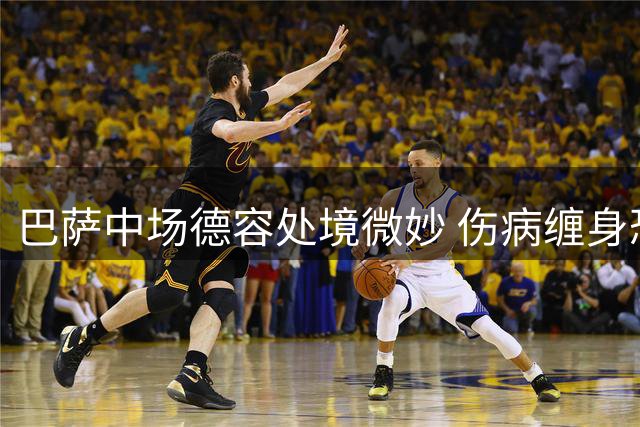 巴萨中场德容处境微妙 伤病缠身恐遭清洗