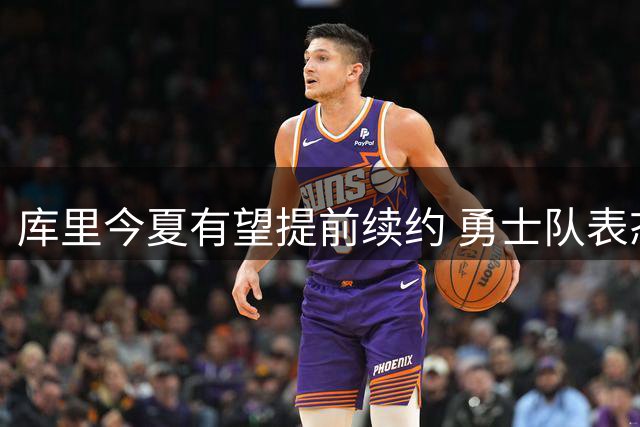 库里今夏有望提前续约 勇士队表态将全力满足其要求