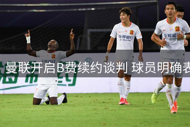 曼联开启B费续约谈判 球员明确表态留队