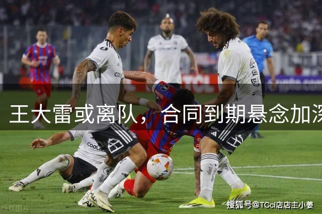 王大雷或离队，合同到期悬念加深