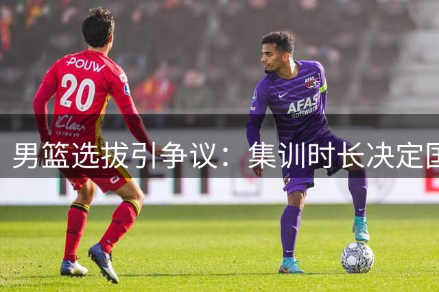 男篮选拔引争议：集训时长决定国家队资格？