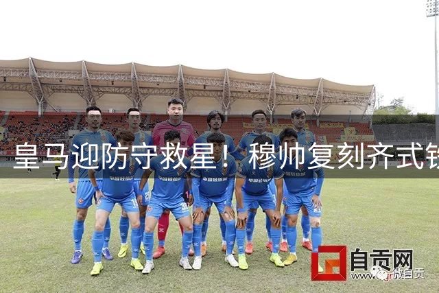 皇马迎防守救星！穆帅复刻齐式铁血战术助战舰重生