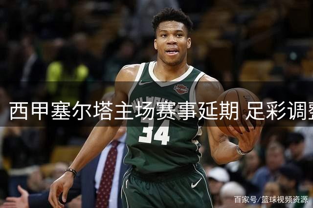 西甲塞尔塔主场赛事延期 足彩调整场次数