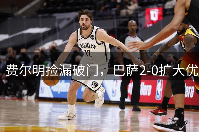 费尔明捡漏破门，巴萨2-0扩大优势