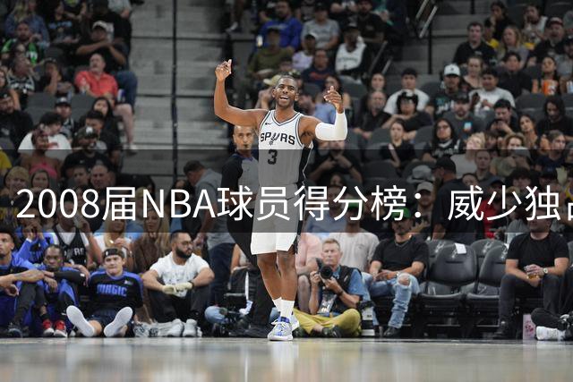 2008届NBA球员得分榜：威少独占鳌头 罗斯位列第五
